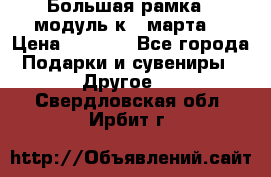 Большая рамка - модуль к 8 марта! › Цена ­ 1 700 - Все города Подарки и сувениры » Другое   . Свердловская обл.,Ирбит г.